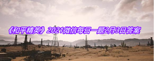 《和平精英》2021微信每日一题2月3日答案