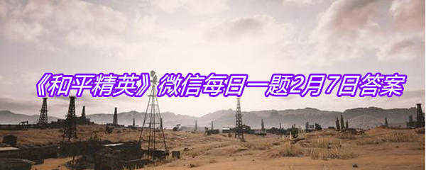 《和平精英》微信每日一题2月7日答案