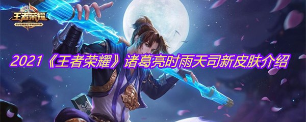 2021《王者荣耀》诸葛亮时雨天司新皮肤介绍