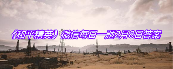  《和平精英》微信每日一题2月8日答案