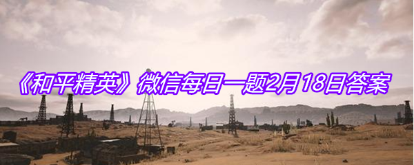 《和平精英》微信每日一题2月18日答案