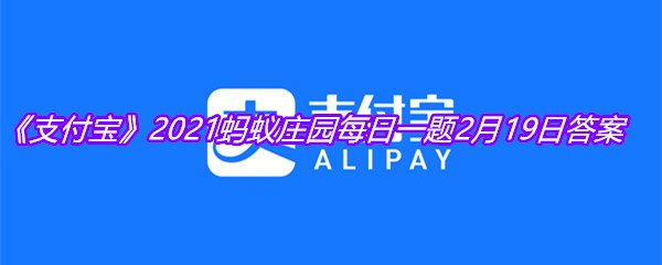 《支付宝》2021蚂蚁庄园每日一题2月19日答案