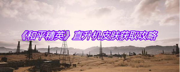 《和平精英》直升机皮肤获取攻略