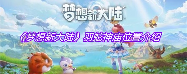 《梦想新大陆》羽蛇神庙位置介绍