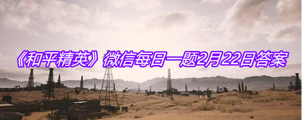 《和平精英》微信每日一题2月22日答案