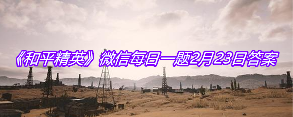 《和平精英》微信每日一题2月23日答案