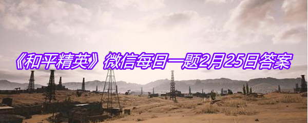 《和平精英》微信每日一题2月25日答案
