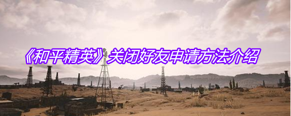 《和平精英》关闭好友申请方法介绍