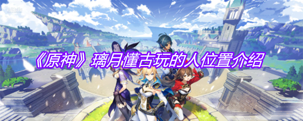 《原神》璃月懂古玩的人位置介绍