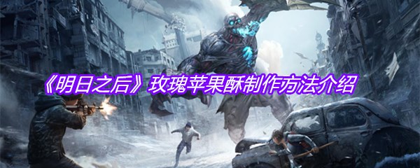 《明日之后》玫瑰苹果酥制作方法介绍
