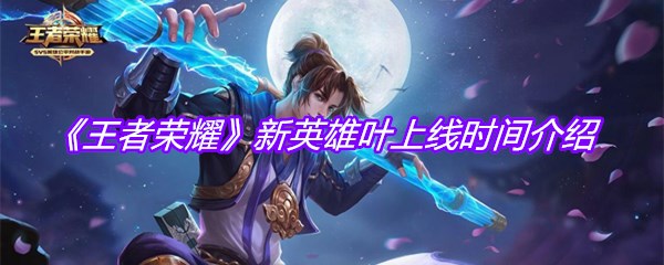 《王者荣耀》新英雄叶上线时间介绍