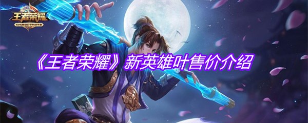 《王者荣耀》新英雄叶售价介绍