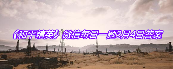 《和平精英》微信每日一题3月4日答案