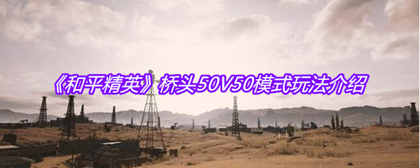 《和平精英》桥头50V50模式玩法介绍