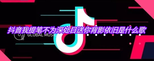 抖音我提笔不为深处目送你背影依旧是什么歌