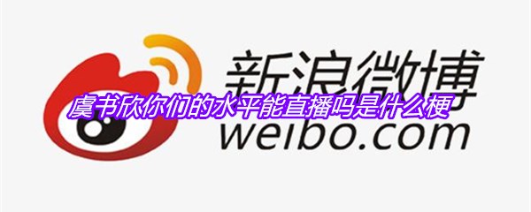 虞书欣你们的水平能直播吗是什么梗