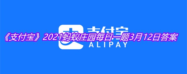 《支付宝》2021蚂蚁庄园每日一题3月12日答案