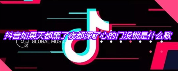 抖音如果天都黑了夜都深了心的门没锁是什么歌