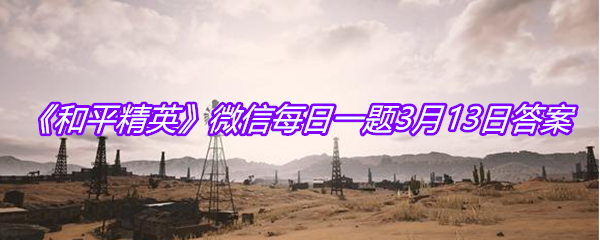 《和平精英》微信每日一题3月13日答案