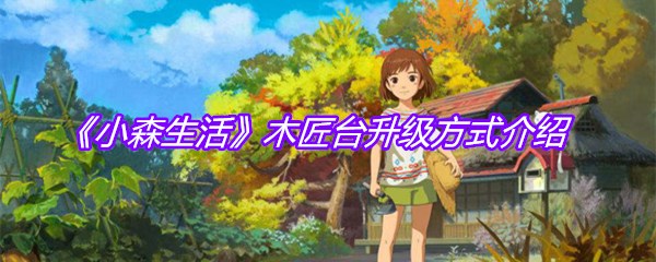 《小森生活》木匠台升级方式介绍