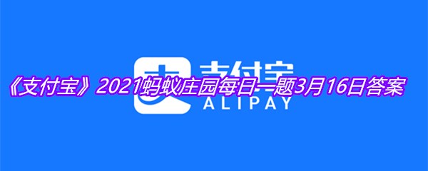 《支付宝》2021蚂蚁庄园每日一题3月16日答案
