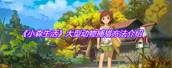 《小森生活》大型动物捕猎方法介绍