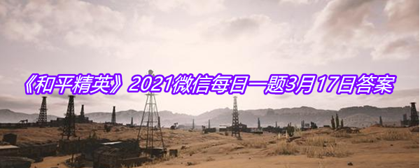 《和平精英》2021微信每日一题3月17日答案
