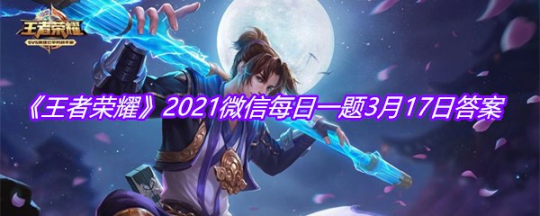 《王者荣耀》2021微信每日一题3月17日答案