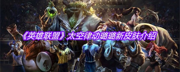 《英雄联盟》太空律动璐璐新皮肤介绍