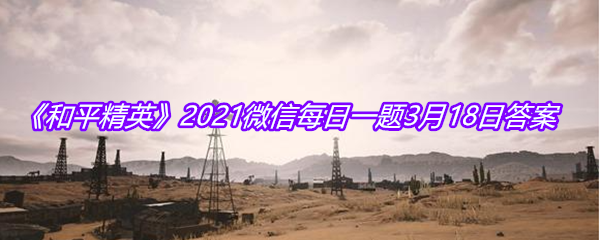 《和平精英》2021微信每日一题3月18日答案