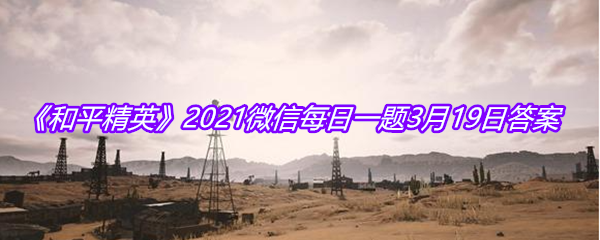 《和平精英》2021微信每日一题3月19日答案