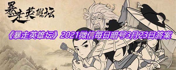 《暴走英雄坛》2021微信每日暗号3月23日答案