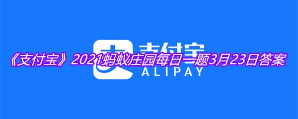 《支付宝》2021蚂蚁庄园每日一题3月23日答案