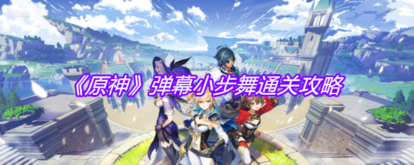 《原神》弹幕小步舞通关攻略
