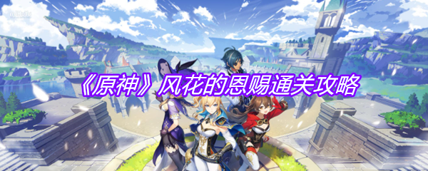 《原神》风花的恩赐通关攻略