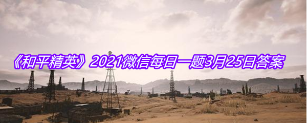 《和平精英》2021微信每日一题3月25日答案