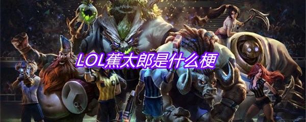 LOL蕉太郎是什么梗