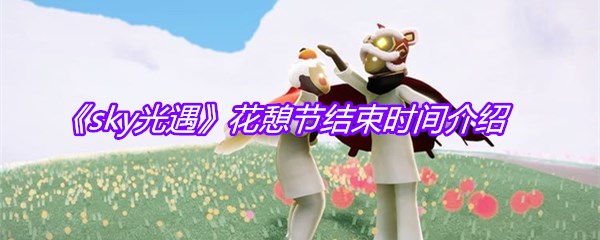 《sky光遇》花憩节结束时间介绍