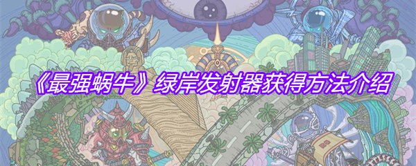 《最强蜗牛》绿岸发射器获得方法介绍
