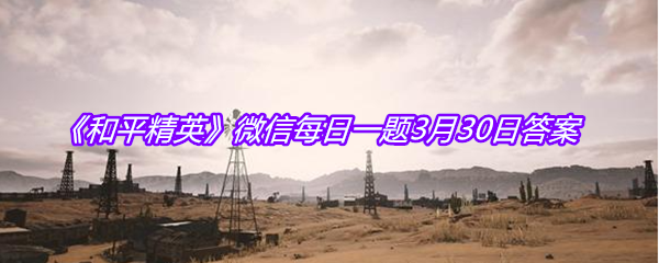 《和平精英》微信每日一题3月30日答案