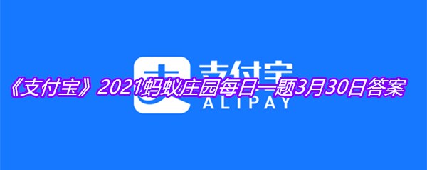 《支付宝》2021蚂蚁庄园每日一题3月30日答案