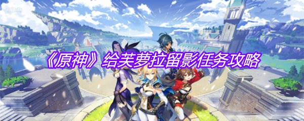 《原神》给芙萝拉留影任务攻略