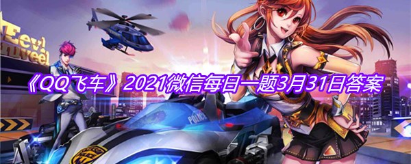 《QQ飞车》2021微信每日一题3月31日答案