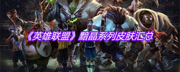 《英雄联盟》黯晶系列皮肤汇总