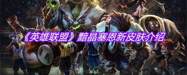 《英雄联盟》黯晶塞恩新皮肤介绍