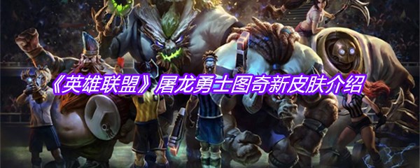 《英雄联盟》屠龙勇士图奇新皮肤介绍