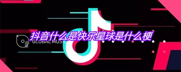 抖音什么是快乐星球是什么梗