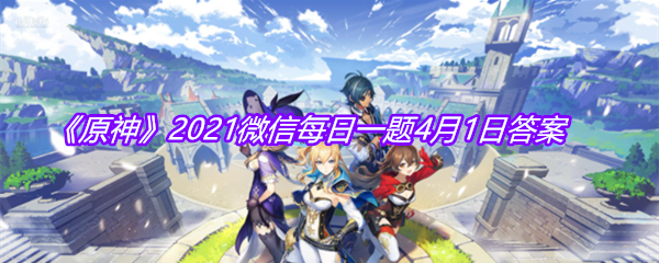 《原神》2021微信每日一题4月1日答案