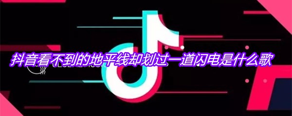 抖音看不到的地平线却划过一道闪电是什么歌