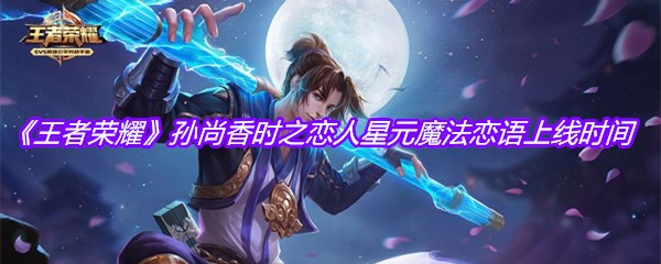 《王者荣耀》孙尚香时之恋人星元魔法恋语上线时间